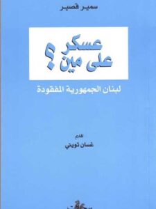 عسكر على مين؟  لبنان الجمهورية المفقودة - سمير قصير