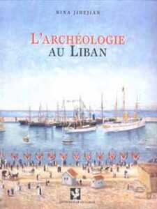 L'archéologie au Liban:  sur les traces des diplomates, archéologues amateurs et savants - Nina Jidejian