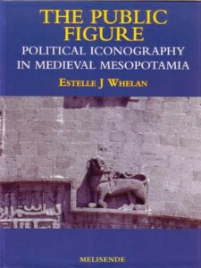 The Public Figure - Political Iconography in Medieval Mesopotamia - Estelle J Whelan