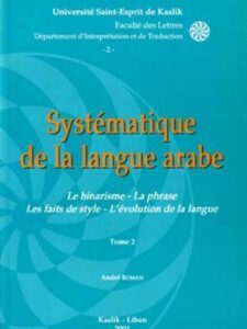 Le Systèmatique de la Langue Arabe: Le Binarisme, La Phrase, Les Faits de Style, L'Evolution de la Langue (2 Tomes) -  André Roman