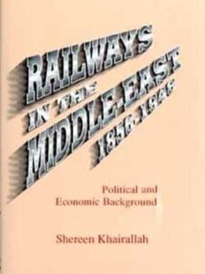 Railways in the Middle East 1856 - 1948: Political and Economic Background - ​​​​​​​Shereen Khairallah