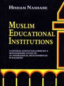 Muslim educational institutions : a general survey followed by a monographic study of al-Madrasah al-Mustansiriyah in Baghdad - Hisham Nashabe