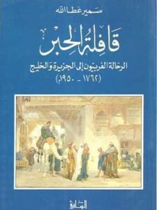 قافلة الحبر: الرحالة الغربيون إلى الجزيرة والخليج ١٧٦٢-١٩٥٠